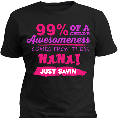 99% Of A Childs Awesomeness Come From Their Nana Just Sayin - Discount Store Pro - 1